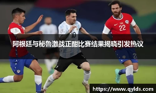 阿根廷与秘鲁激战正酣比赛结果揭晓引发热议